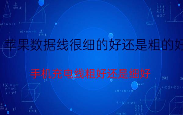 苹果数据线很细的好还是粗的好 手机充电线粗好还是细好？